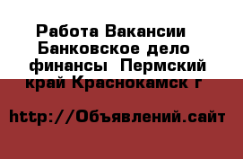 Работа Вакансии - Банковское дело, финансы. Пермский край,Краснокамск г.